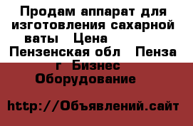 Продам аппарат для изготовления сахарной ваты › Цена ­ 20 000 - Пензенская обл., Пенза г. Бизнес » Оборудование   